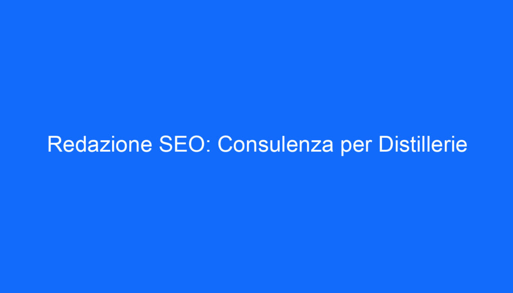 Redazione SEO: Consulenza per Distillerie