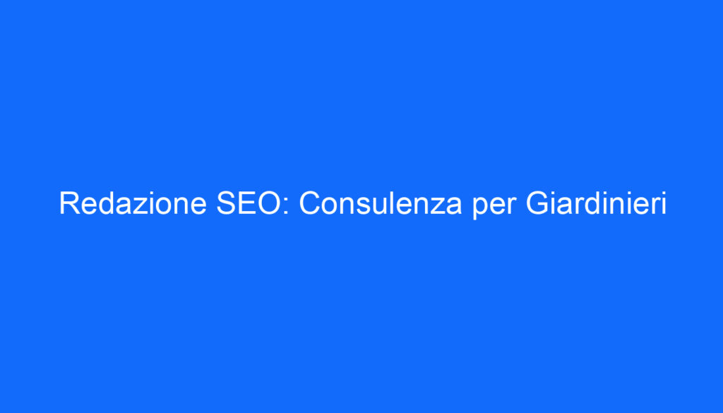 Redazione SEO: Consulenza per Giardinieri
