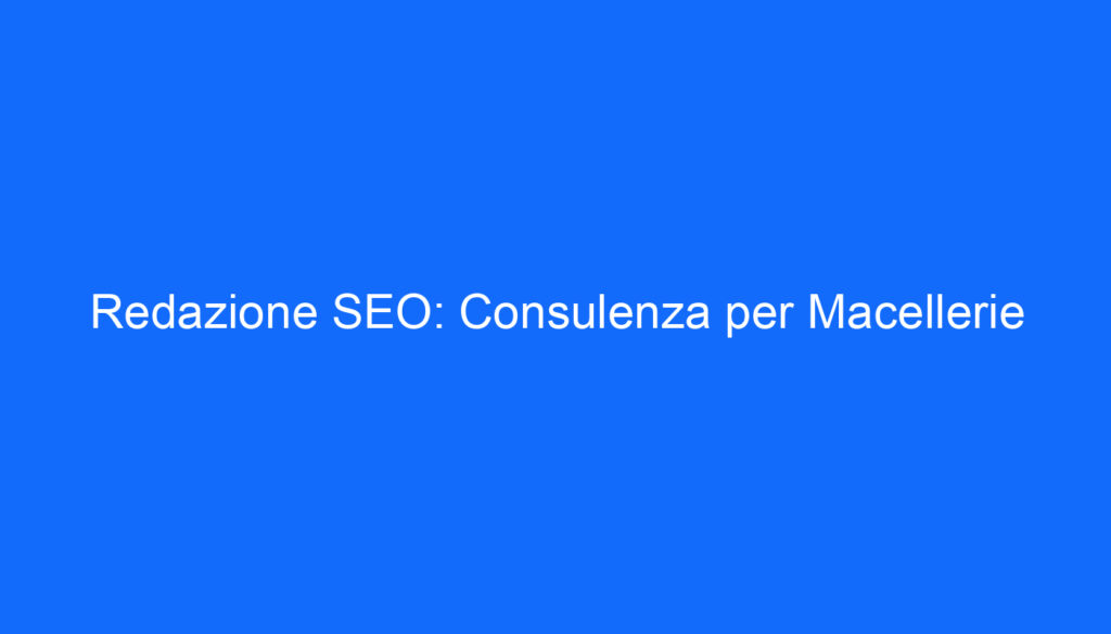 Redazione SEO: Consulenza per Macellerie