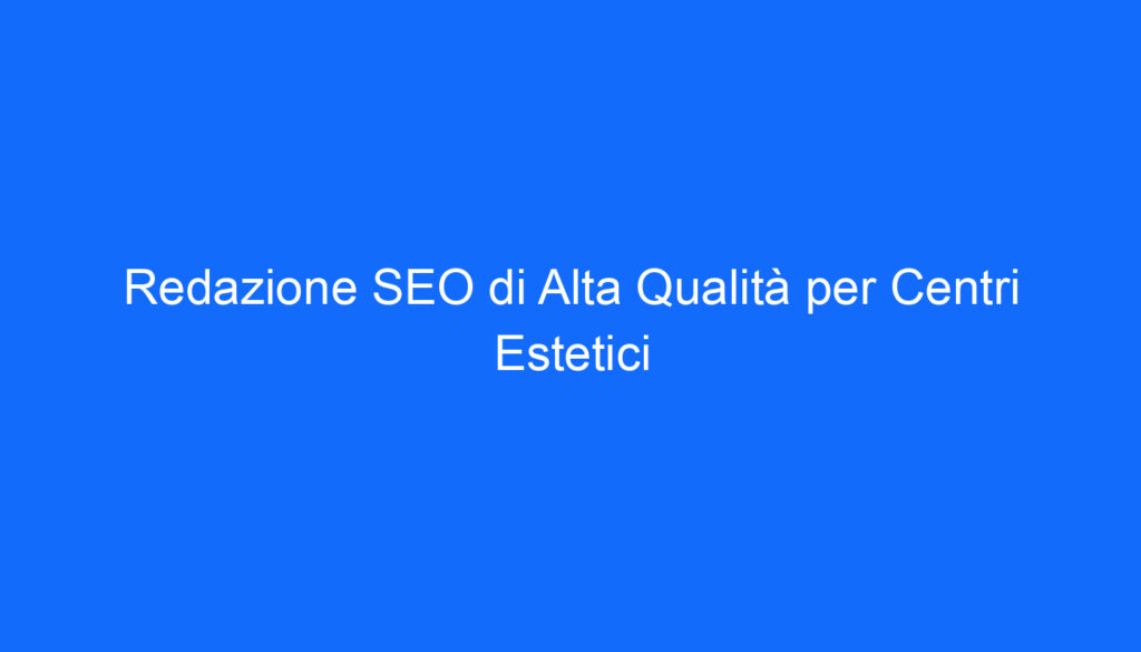 Redazione SEO di Alta Qualità per Centri Estetici