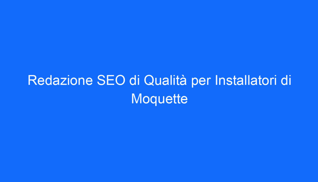 Redazione SEO di Qualità per Installatori di Moquette