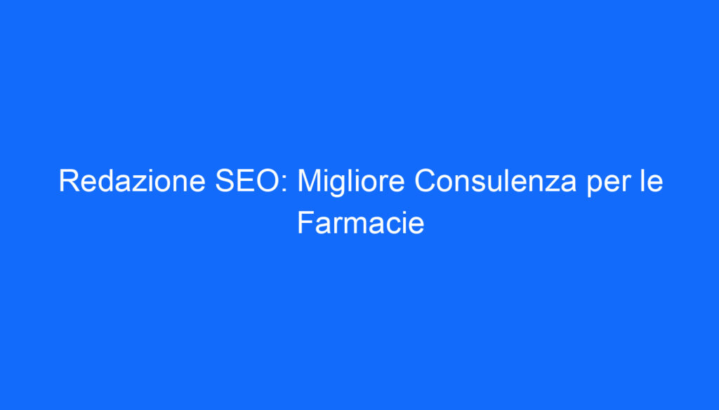 Redazione SEO: Migliore Consulenza per le Farmacie