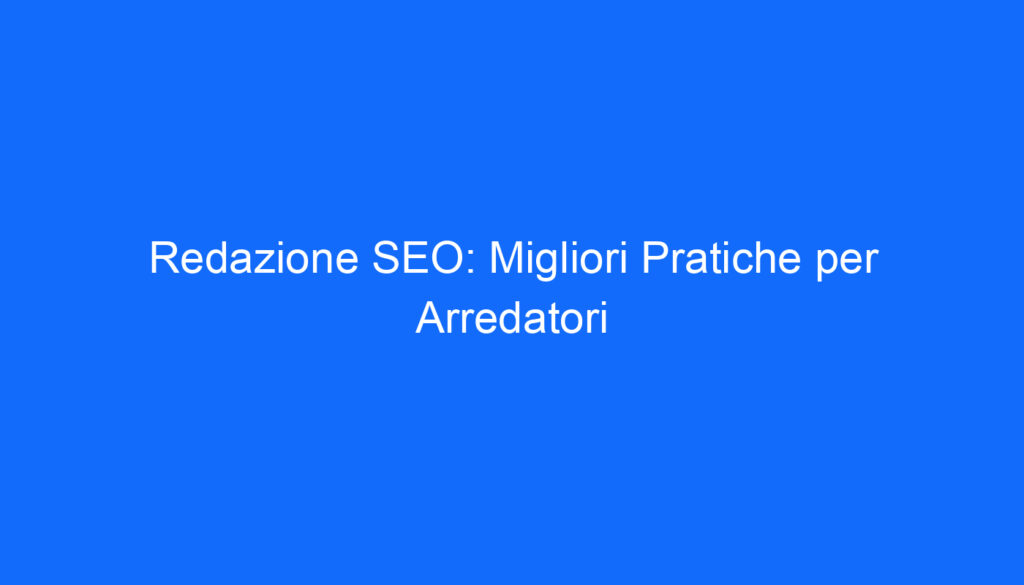 redazione seo migliori pratiche per arredatori