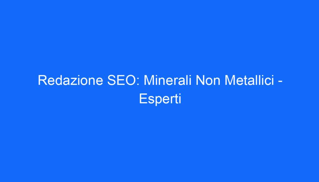 Redazione SEO: Minerali Non Metallici   Esperti