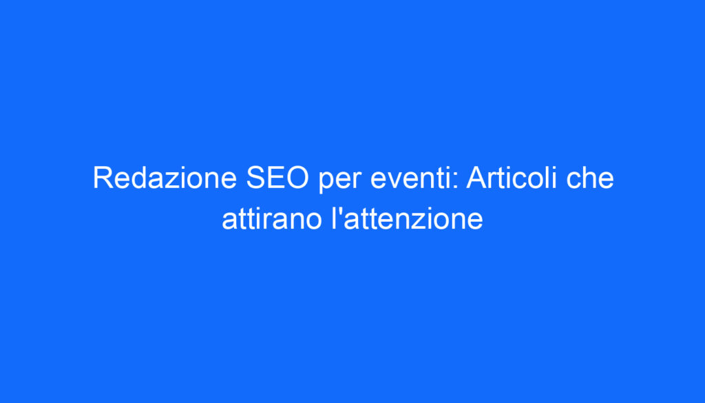 Redazione SEO per eventi: Articoli che attirano l'attenzione