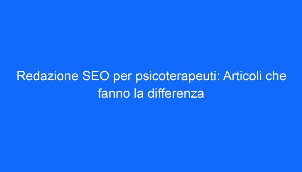 Redazione SEO per psicoterapeuti: Articoli che fanno la differenza