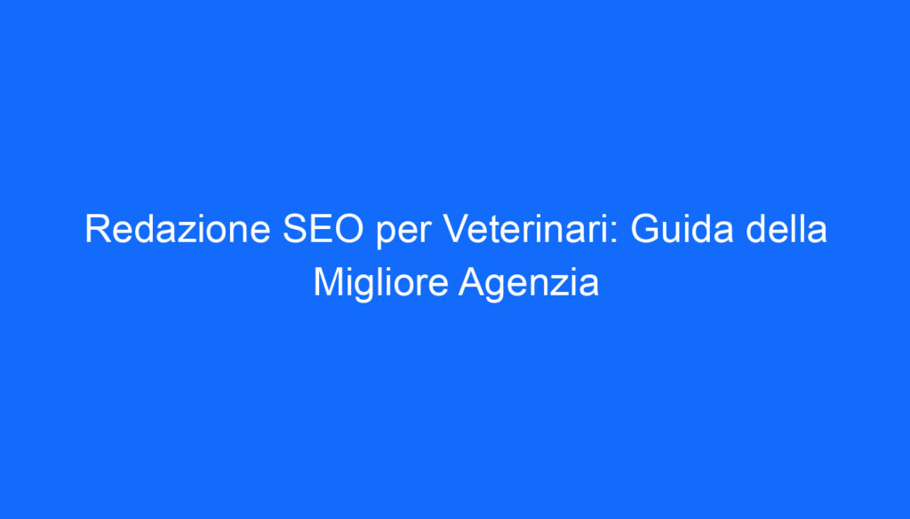 Redazione SEO per Veterinari: Guida della Migliore Agenzia