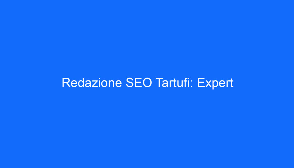 Redazione SEO Tartufi: Expert