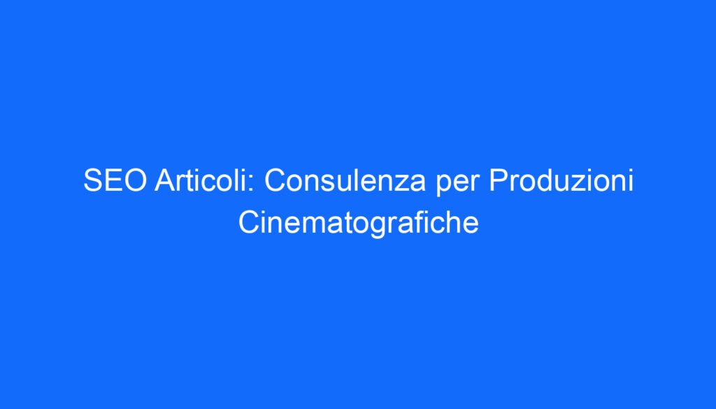 SEO Articoli: Consulenza per Produzioni Cinematografiche