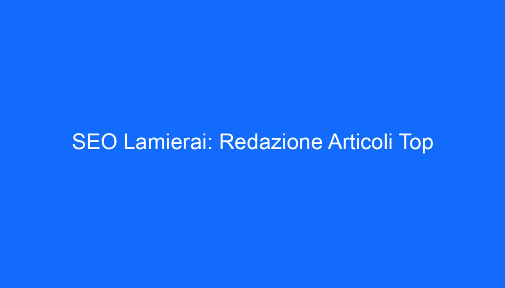 SEO Lamierai: Redazione Articoli Top