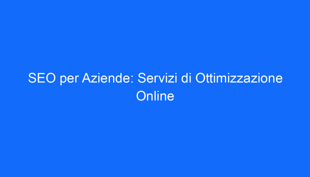 SEO per Aziende: Servizi di Ottimizzazione Online
