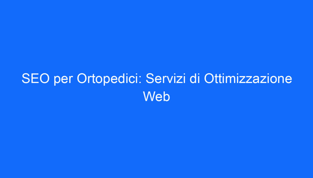 SEO per Ortopedici: Servizi di Ottimizzazione Web