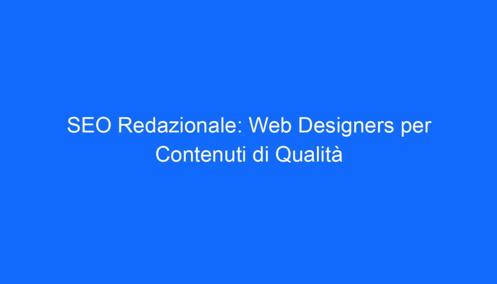 SEO Redazionale: Web Designers per Contenuti di Qualità