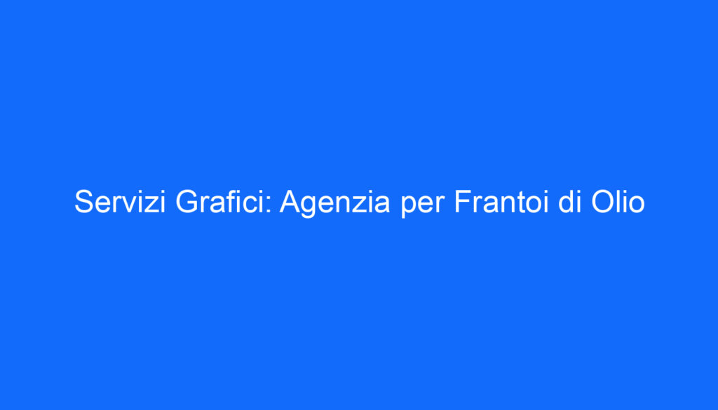 Servizi Grafici: Agenzia per Frantoi di Olio