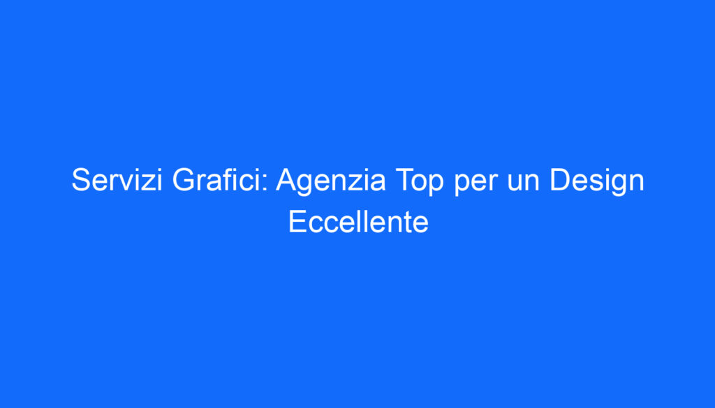 Servizi Grafici: Agenzia Top per un Design Eccellente