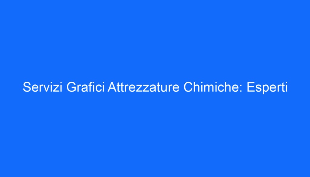 Servizi Grafici Attrezzature Chimiche: Esperti