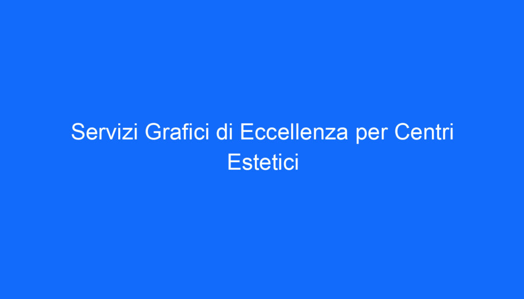 Servizi Grafici di Eccellenza per Centri Estetici