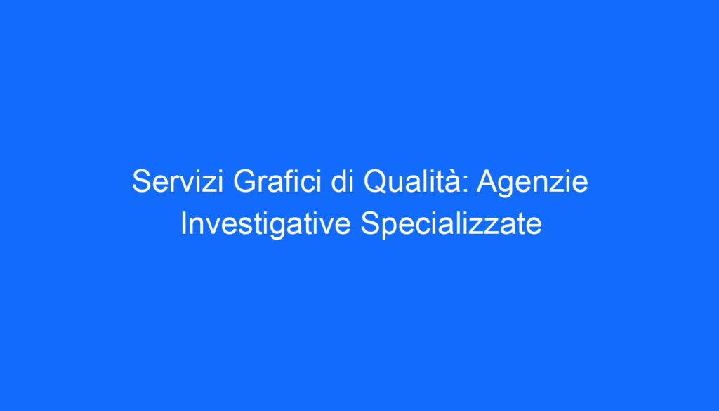 servizi grafici di qualita agenzie investigative specializzate