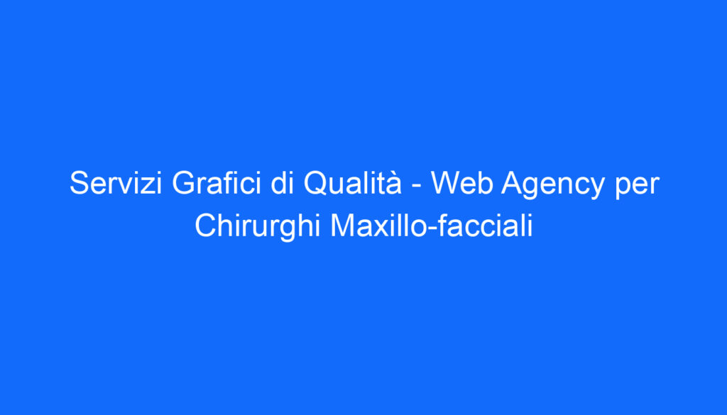 Servizi Grafici di Qualità   Web Agency per Chirurghi Maxillo facciali