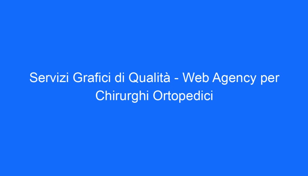 Servizi Grafici di Qualità   Web Agency per Chirurghi Ortopedici