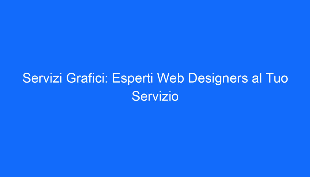 Servizi Grafici: Esperti Web Designers al Tuo Servizio
