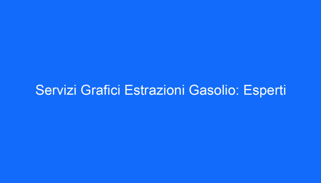 Servizi Grafici Estrazioni Gasolio: Esperti
