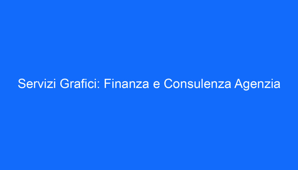 Servizi Grafici: Finanza e Consulenza Agenzia