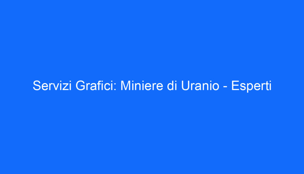 Servizi Grafici: Miniere di Uranio   Esperti