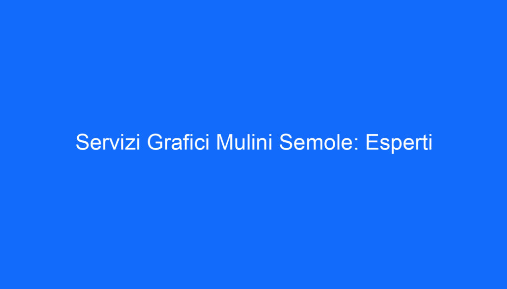 Servizi Grafici Mulini Semole: Esperti