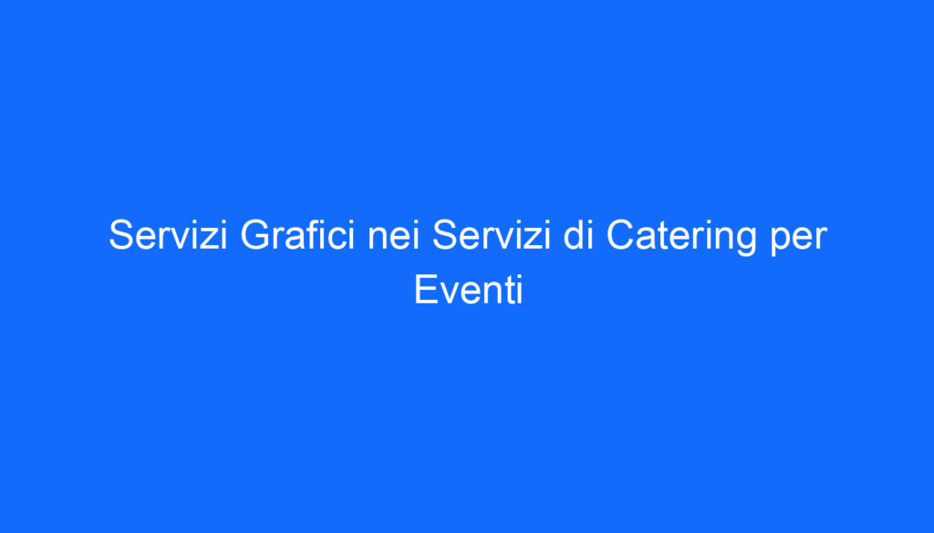 Servizi Grafici nei Servizi di Catering per Eventi