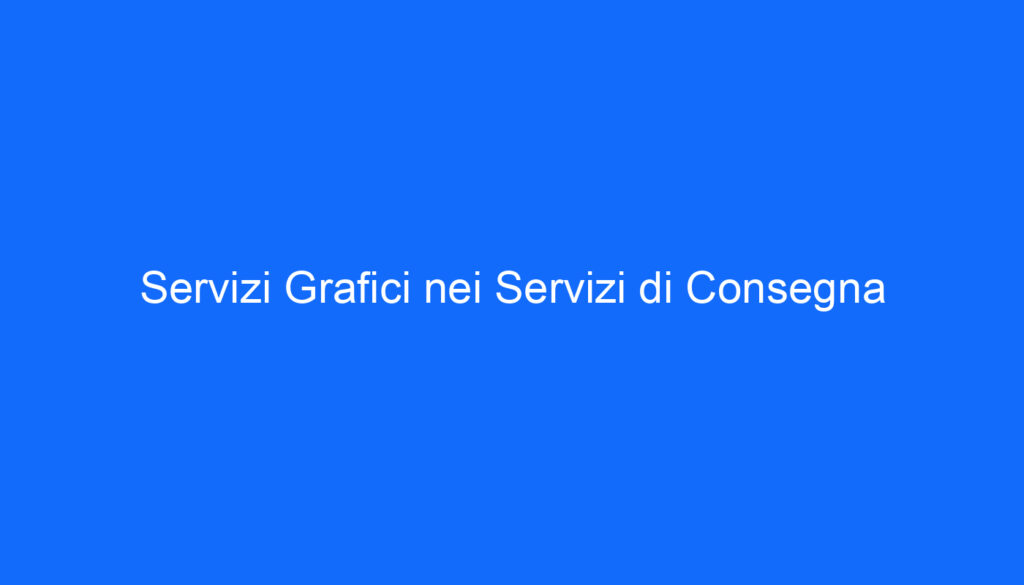 Servizi Grafici nei Servizi di Consegna