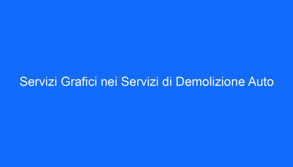 Servizi Grafici nei Servizi di Demolizione Auto