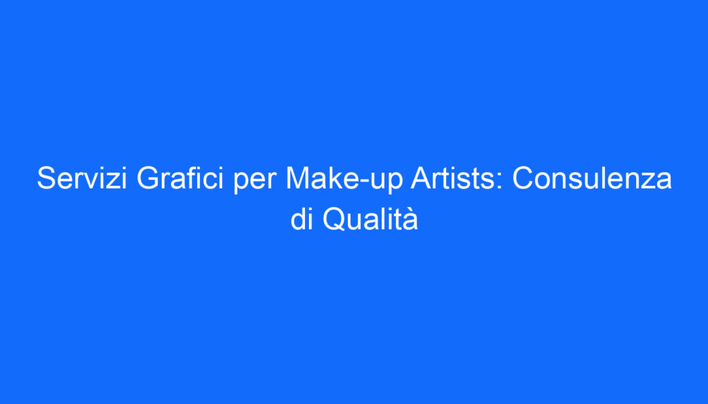 Servizi Grafici per Make up Artists: Consulenza di Qualità