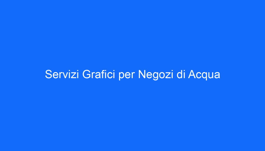 Servizi Grafici per Negozi di Acqua
