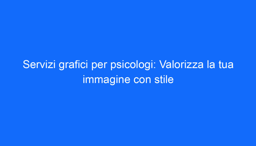Servizi grafici per psicologi: Valorizza la tua immagine con stile