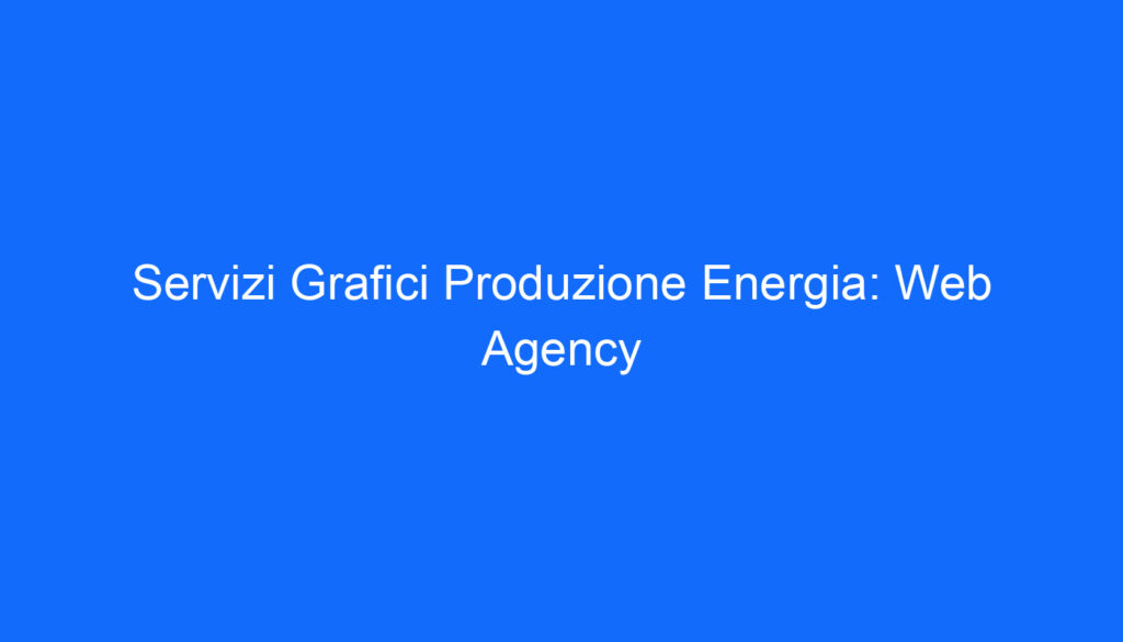Servizi Grafici Produzione Energia: Web Agency