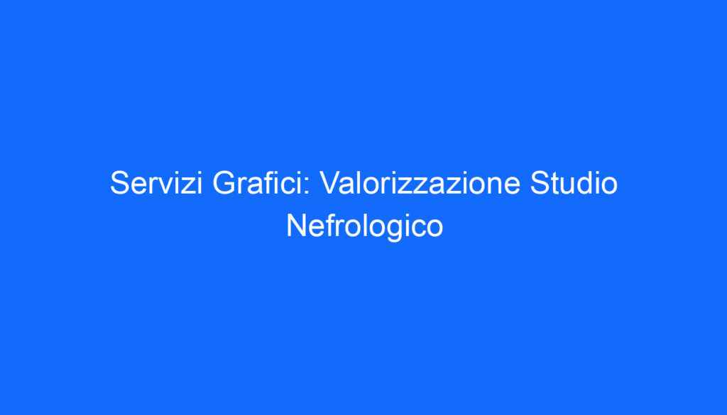 Servizi Grafici: Valorizzazione Studio Nefrologico