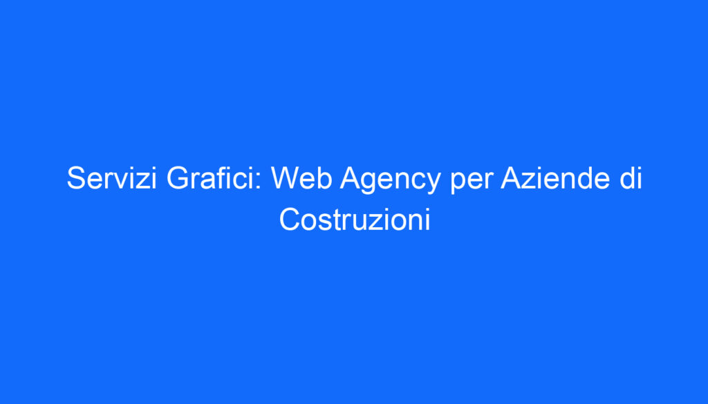 Servizi Grafici: Web Agency per Aziende di Costruzioni