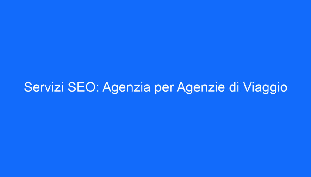 Servizi SEO: Agenzia per Agenzie di Viaggio
