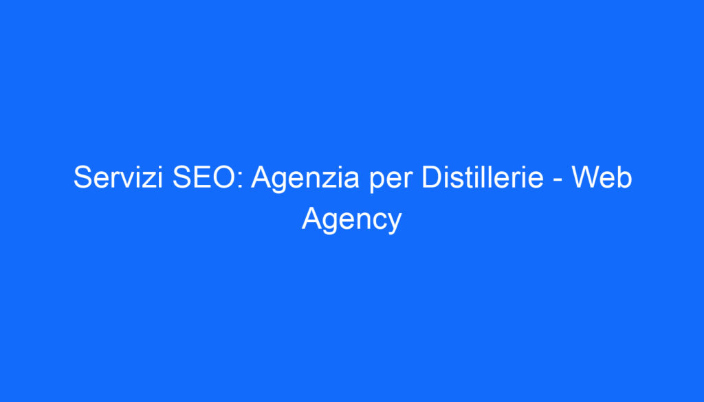 Servizi SEO: Agenzia per Distillerie   Web Agency