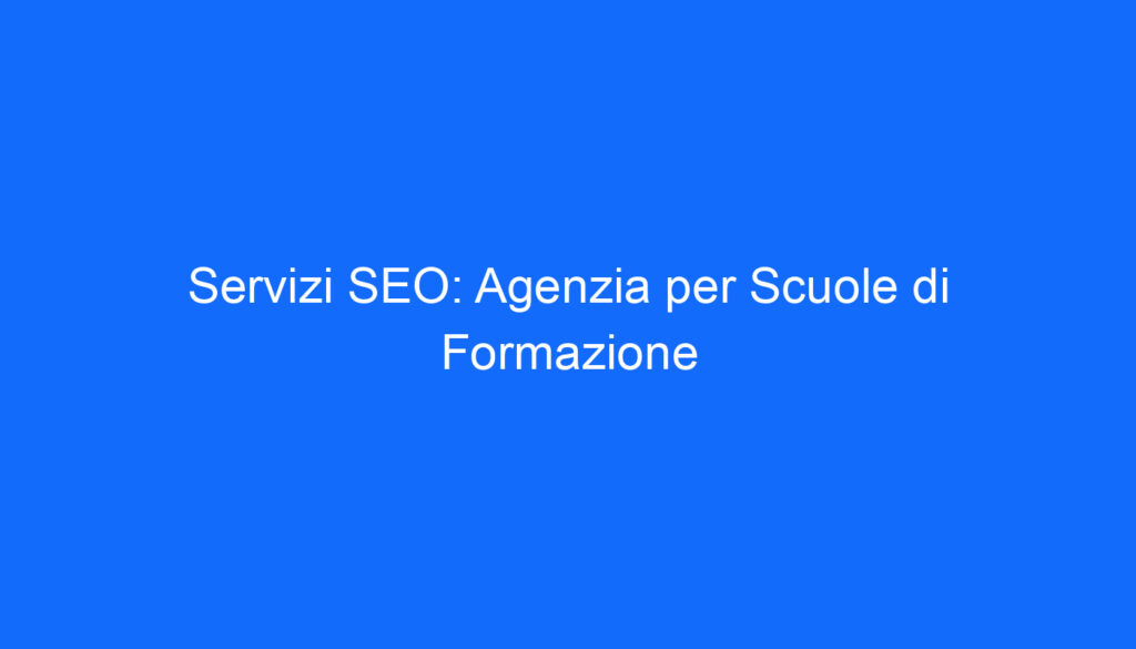 Servizi SEO: Agenzia per Scuole di Formazione
