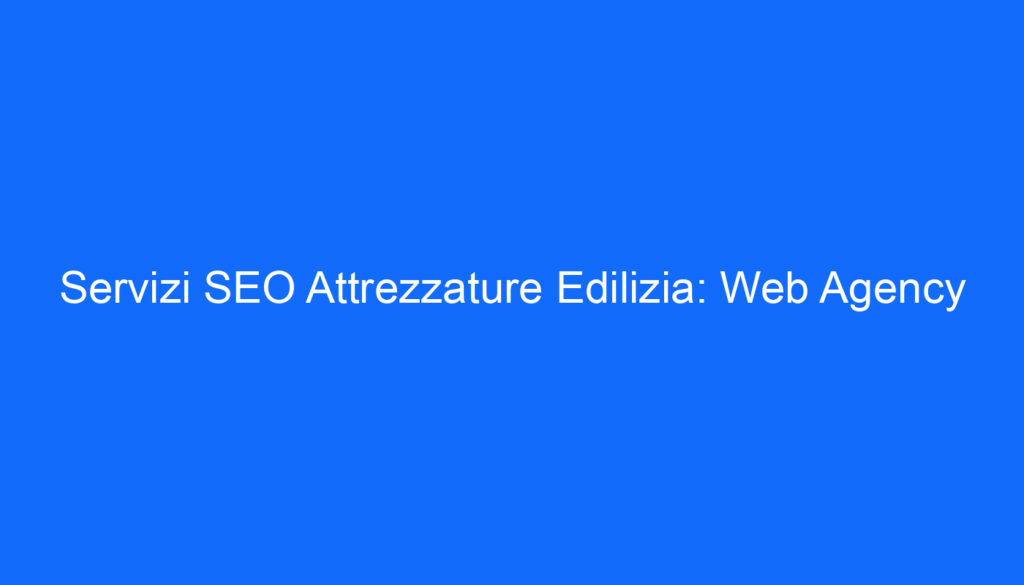 Servizi SEO Attrezzature Edilizia: Web Agency