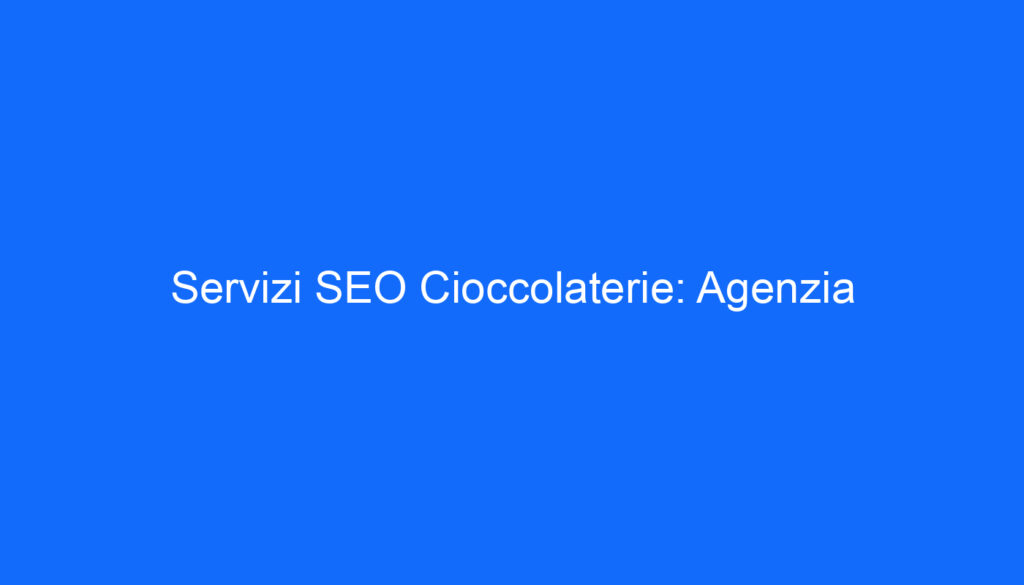 Servizi SEO Cioccolaterie: Agenzia