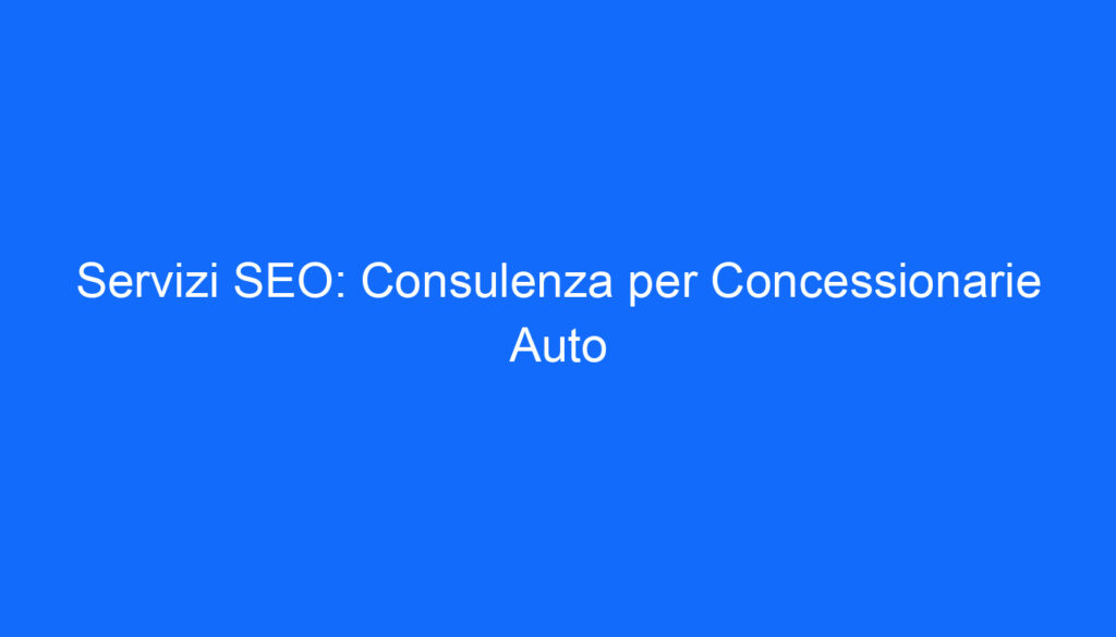 Servizi SEO: Consulenza per Concessionarie Auto