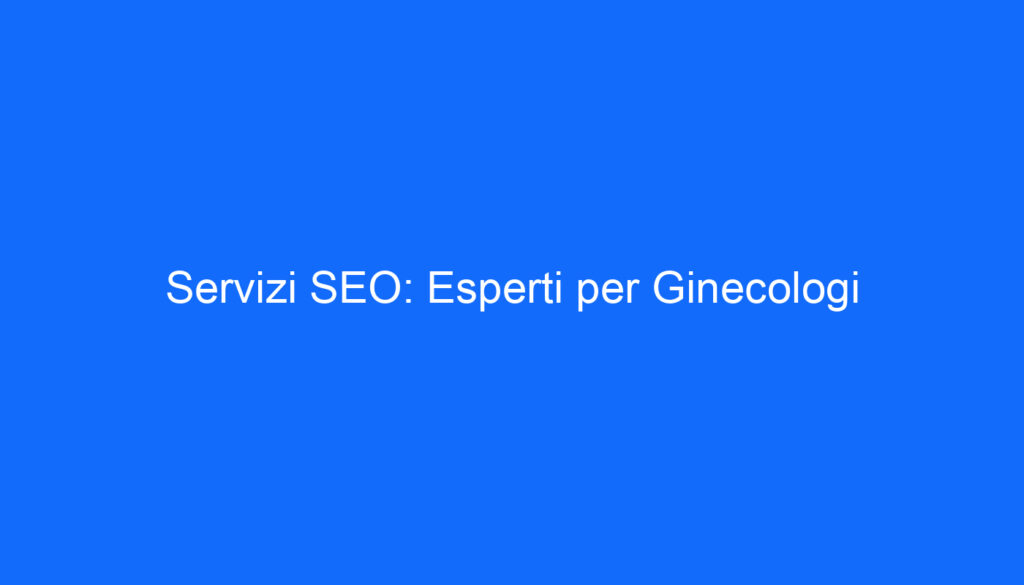 Servizi SEO: Esperti per Ginecologi