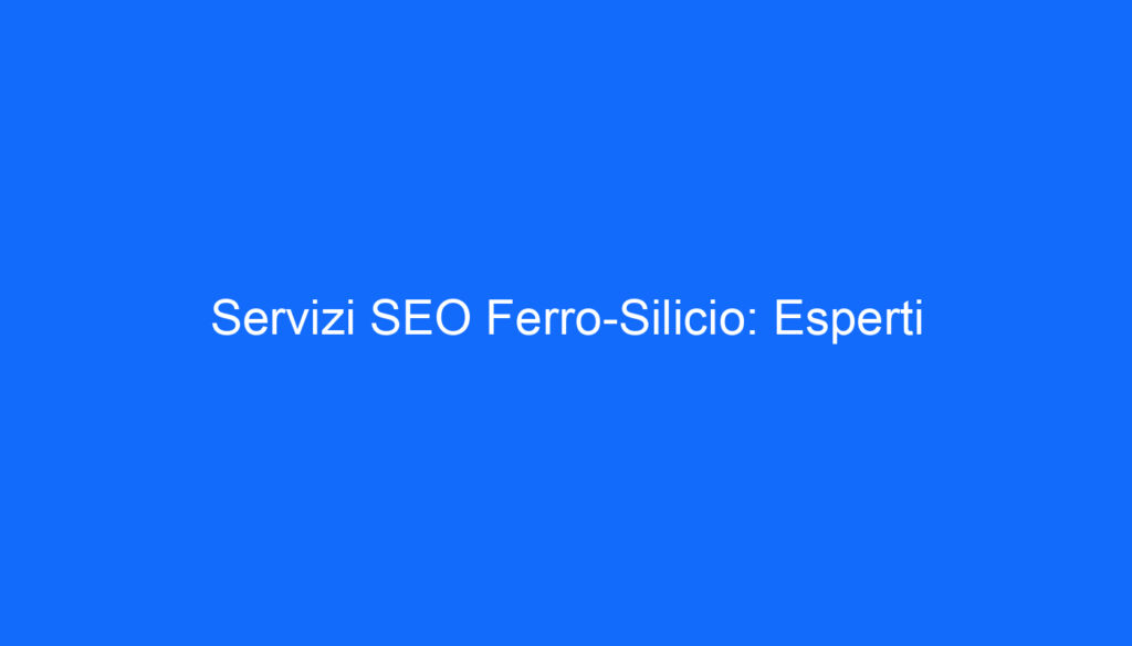 Servizi SEO Ferro Silicio: Esperti