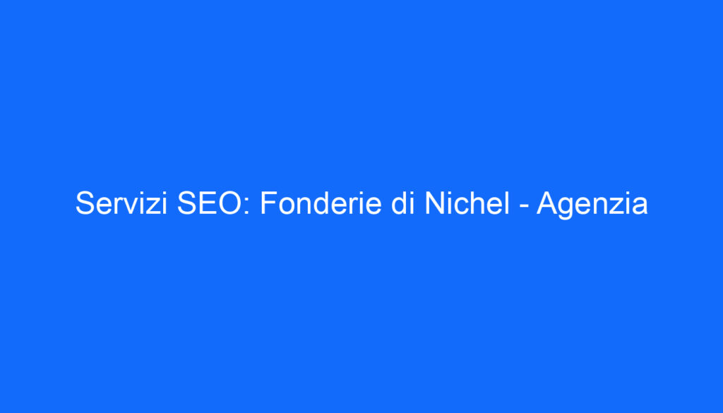 Servizi SEO: Fonderie di Nichel   Agenzia