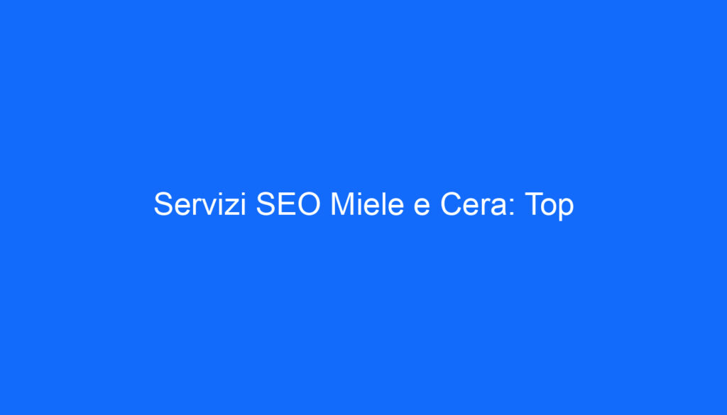 Servizi SEO Miele e Cera: Top