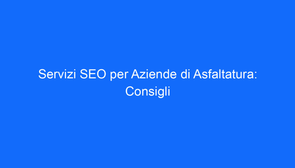 servizi seo per aziende di asfaltatura consigli