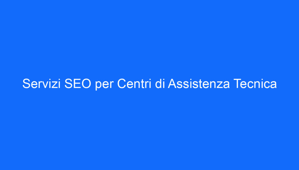 Servizi SEO per Centri di Assistenza Tecnica